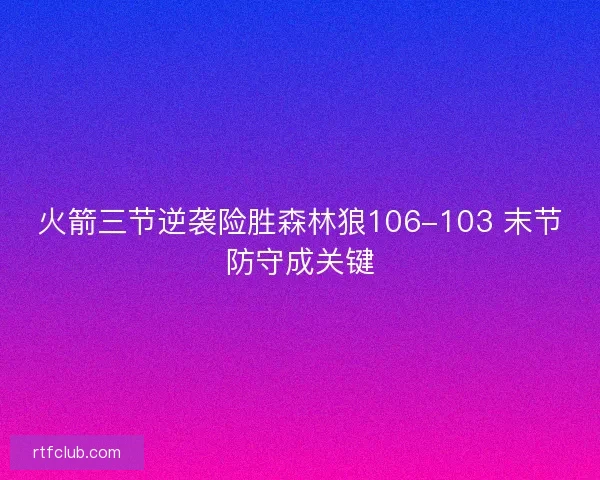 火箭三节逆袭险胜森林狼106-103 末节防守成关键