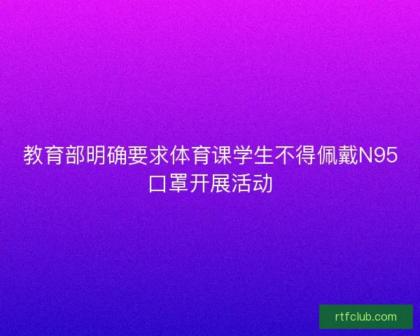 教育部明确要求体育课学生不得佩戴N95口罩开展活动