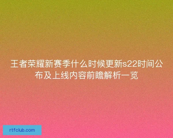 王者荣耀新赛季什么时候更新s22时间公布及上线内容前瞻解析一览