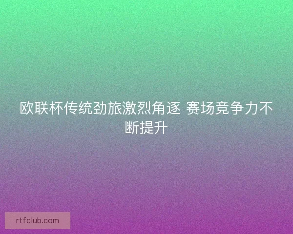 欧联杯传统劲旅激烈角逐 赛场竞争力不断提升