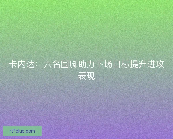 卡内达：六名国脚助力下场目标提升进攻表现
